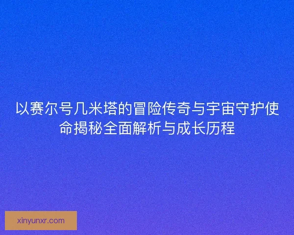 以赛尔号几米塔的冒险传奇与宇宙守护使命揭秘全面解析与成长历程