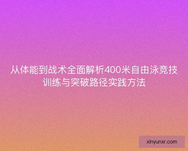 从体能到战术全面解析400米自由泳竞技训练与突破路径实践方法