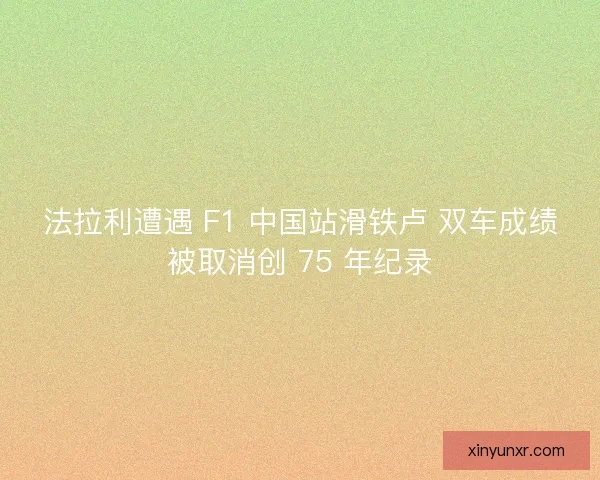 法拉利遭遇 F1 中国站滑铁卢 双车成绩被取消创 75 年纪录
