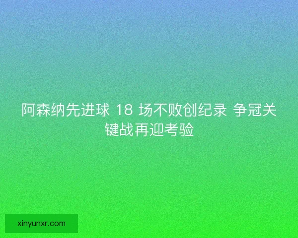 阿森纳先进球 18 场不败创纪录 争冠关键战再迎考验