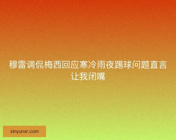穆雷调侃梅西回应寒冷雨夜踢球问题直言让我闭嘴 穆雷调侃梅西回应寒冷雨夜踢球问题直言让我闭嘴