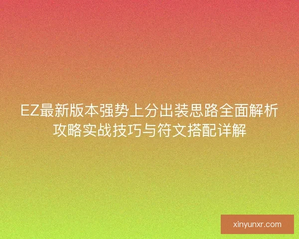 EZ最新版本强势上分出装思路全面解析攻略实战技巧与符文搭配详解