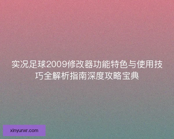 实况足球2009修改器功能特色与使用技巧全解析指南深度攻略宝典 实况足球2009修改器功能特色与使用技巧全解析指南深度攻略宝典