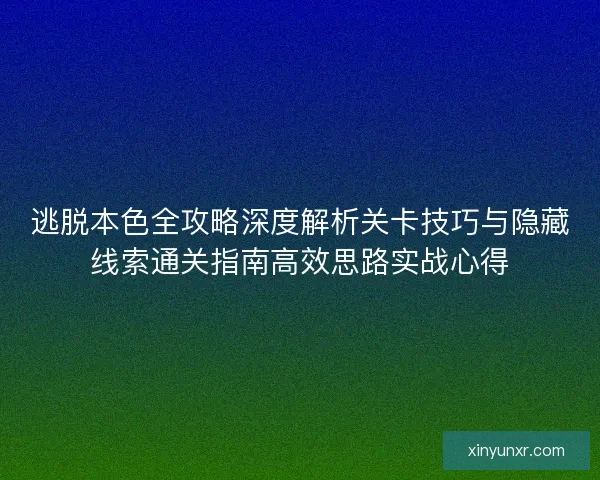 逃脱本色全攻略深度解析关卡技巧与隐藏线索通关指南高效思路实战心得 逃脱本色全攻略深度解析关卡技巧与隐藏线索通关指南高效思路实战心得